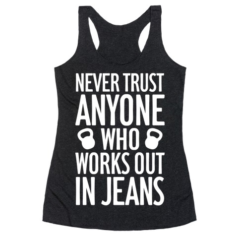 Never Trust Anyone Who Works Out In Jeans Racerback Tank Top