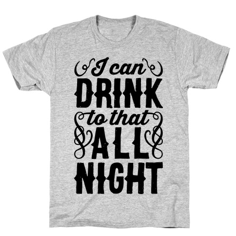 I Can Drink To That All Night T-Shirts | LookHUMAN