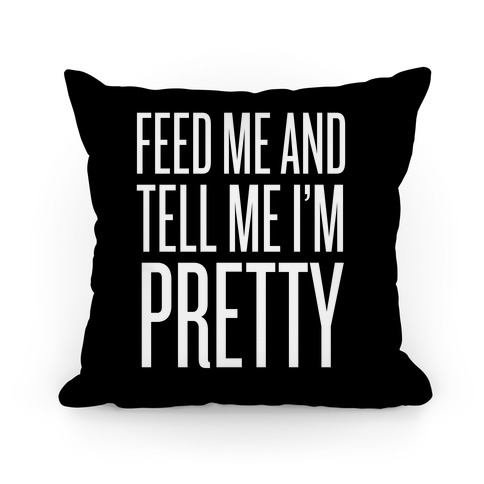 Feed Me And Tell Me I'm Pretty Pillow