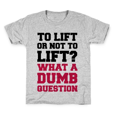 To Lift Or Not To Lift? What A Dumb Question Kids T-Shirt