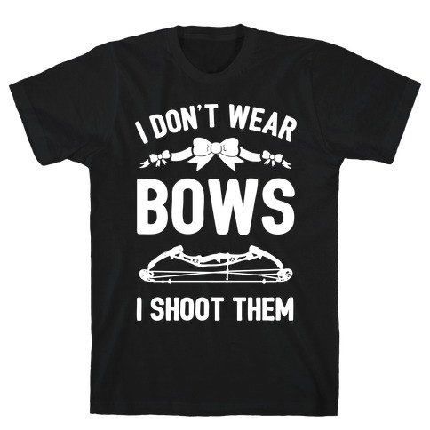 I Don't Wear Bows. I Shoot Them T-Shirt