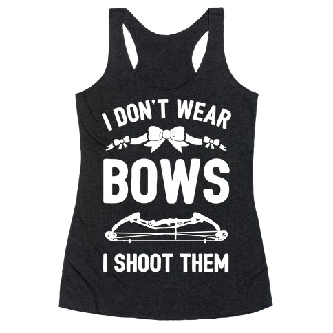 I Don't Wear Bows. I Shoot Them Racerback Tank Top