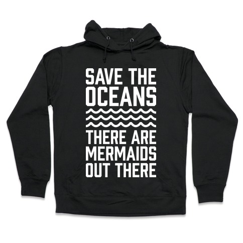 Save The Oceans There Are Mermaids Out There Hooded Sweatshirt