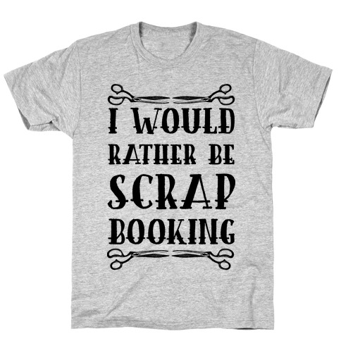 I Would Rather Be Scrapbooking T-Shirt