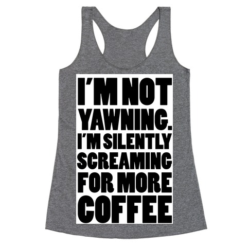 I'm Not Yawning. I'm Silently Screaming for More Coffee Racerback Tank Top