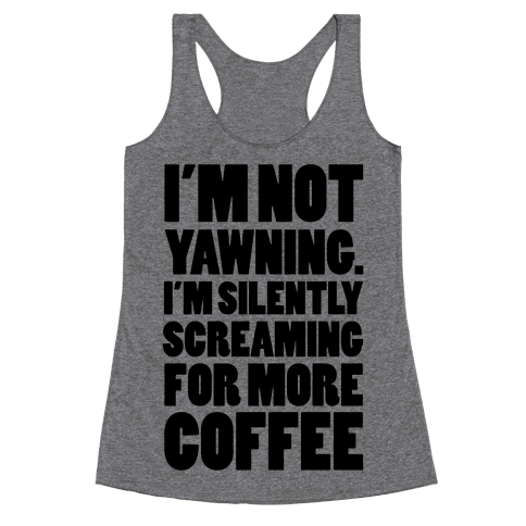 I'm Not Yawning. I'm Silently Screaming for More Coffee - Racerback ...