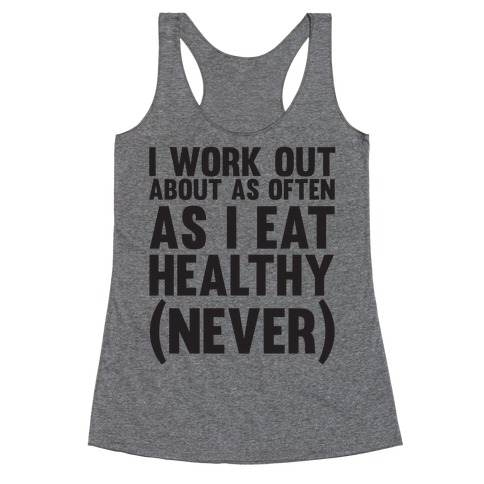 I Work Out Just As Often As I Eat Healthy (Never) Racerback Tank Top