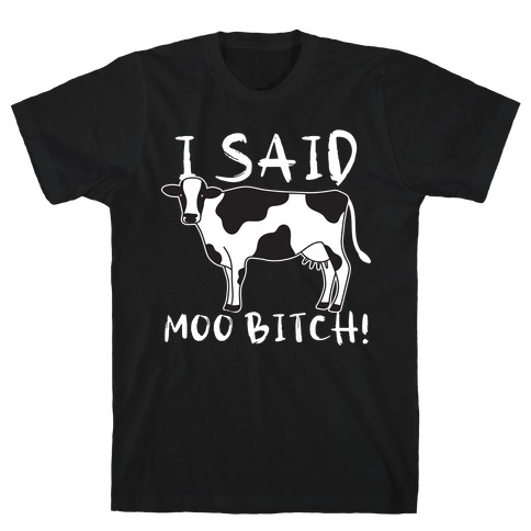 I Said Moo Bitch! T-Shirt