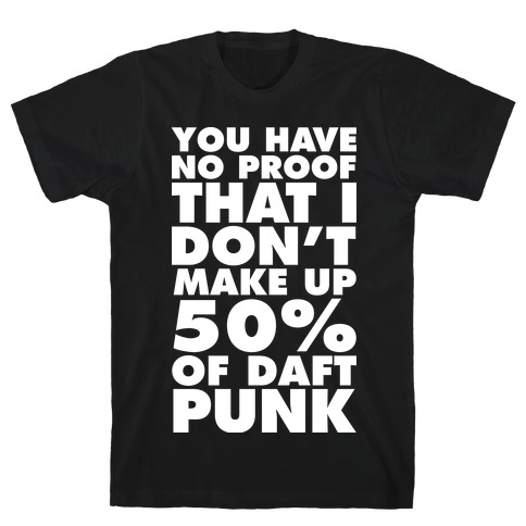 You Have No Proof That I Don't Make Up 50% Of Daft Punk T-Shirt