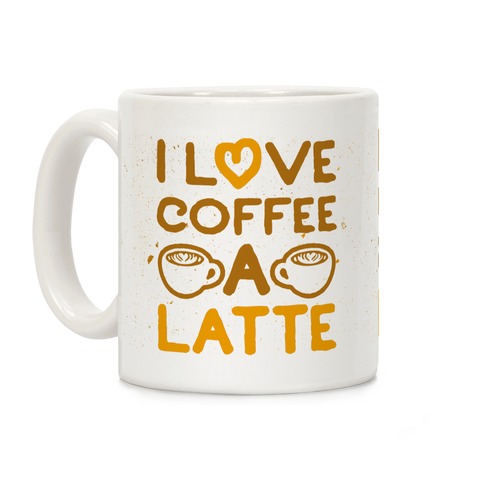 I Love Coffee A Latte Coffee Mug
