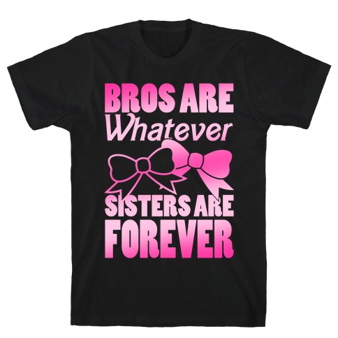 Bros Are Whatever Sisters Are Forever T-Shirt