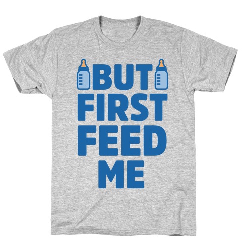 But First Feed Me T-Shirt