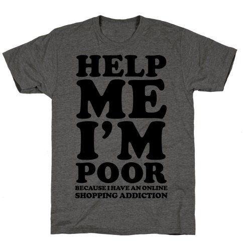 Help Me I'm Poor Because I Have an Online Shopping Addiction T-Shirt