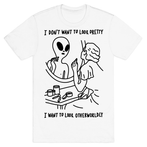 I Don't Want To Look Pretty I Want To Look Otherworldly Vanity T-Shirt
