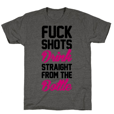 F*** Shots Drink Straight From The Bottle T-Shirt