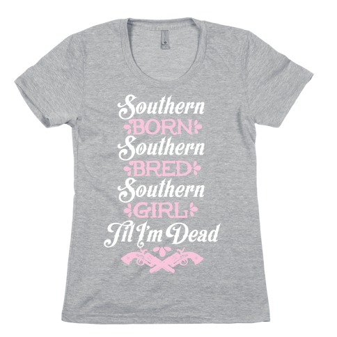 Southern Born, Southern Bred, Southern Girl 'Til I'm Dead Womens T-Shirt