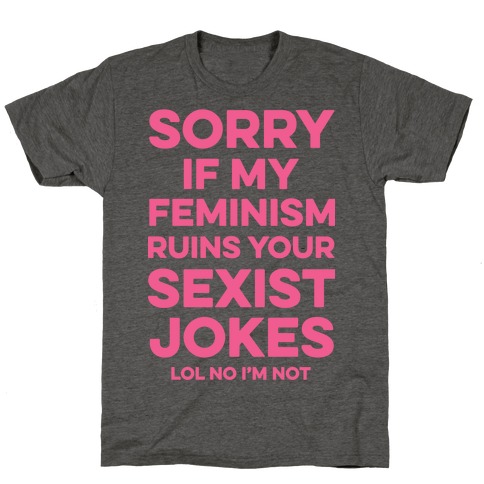 Sorry If My Feminism Ruins Your Sexist Jokes T-Shirt
