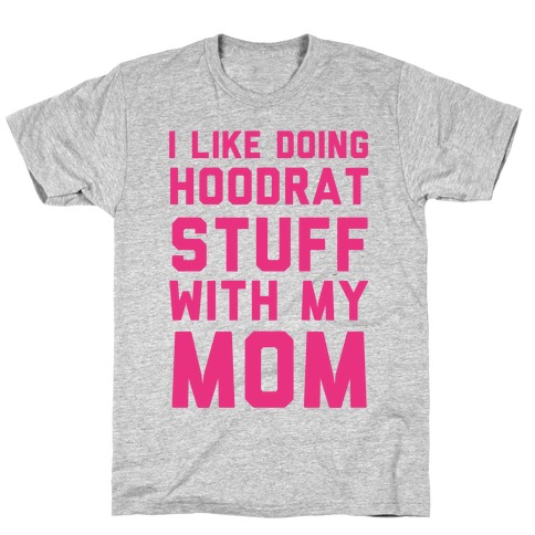 I Like Doing Hoodrat Stuff With My Mom T-Shirt