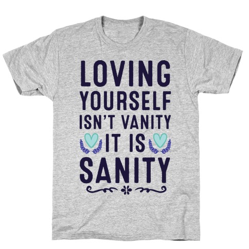 Loving Yourself Isn't Vanity It Is Sanity T-Shirt