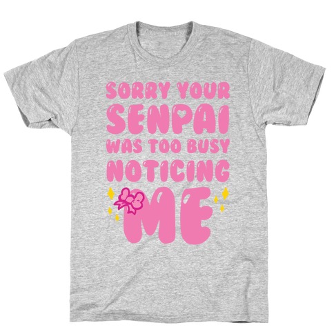 Sorry Your Senpai Was Too Busy Noticing Me T-Shirt