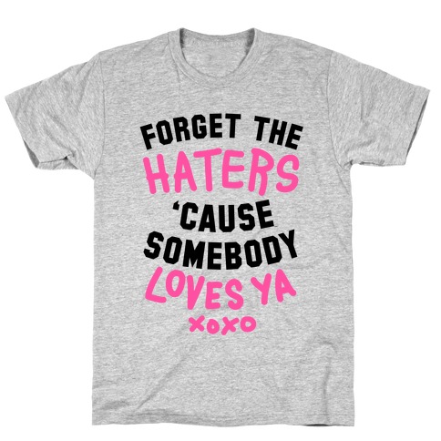 Forget the Haters Cause Somebody Loves Ya T-Shirt