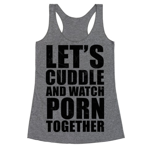 Let's Cuddle And Watch Porn Together Racerback Tank Top