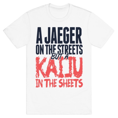 A Jaeger In The Streets But A Kaiju In The Sheets T-Shirt