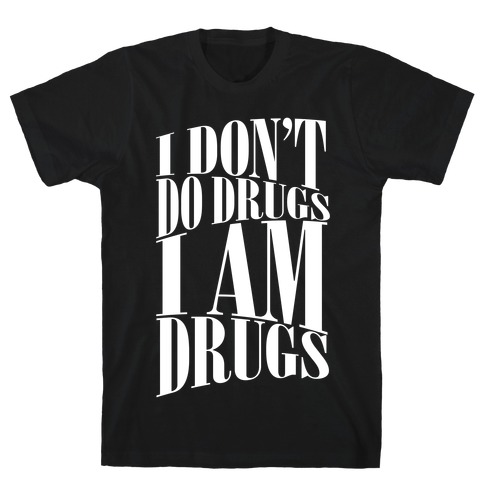 I Don't Do Drugs, I Am Drugs T-Shirt