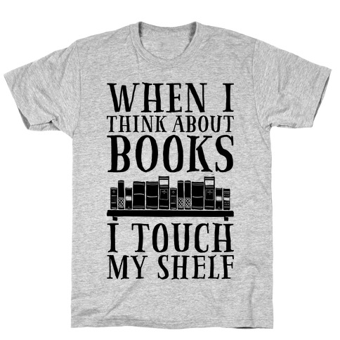 When I Think About Books I Touch My Shelf T-Shirt