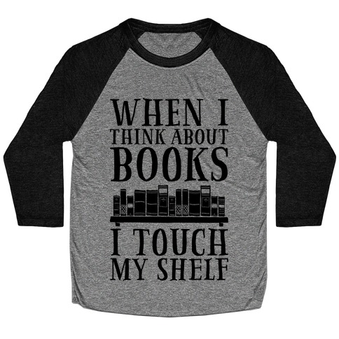 When I Think About Books I Touch My Shelf Baseball Tee