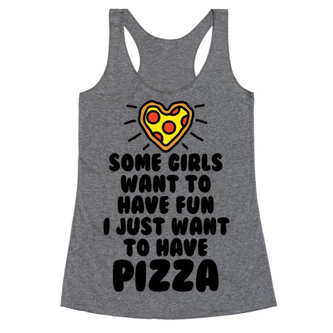 Some Girls Want To Have Fun I Just Want To Have Pizza Racerback Tank Top
