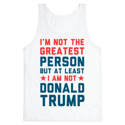I'm Not The Greatest Person But At Least I'm Not Donald Trump Tank Top