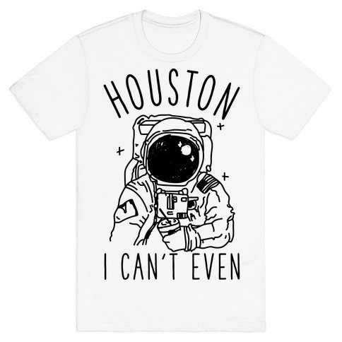 Houston I Can't Even T-Shirt