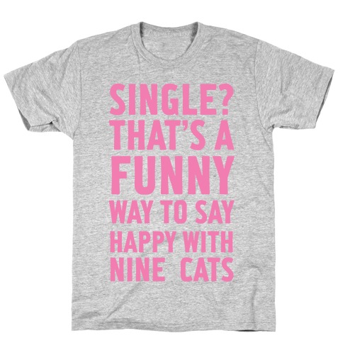 Single? That's A Funny Way To Say Happy With Nine Cats T-Shirt