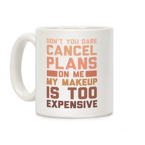 Don't You Dare Cancel Plans On Me My Makeup Is Too Expensive Coffee Mug