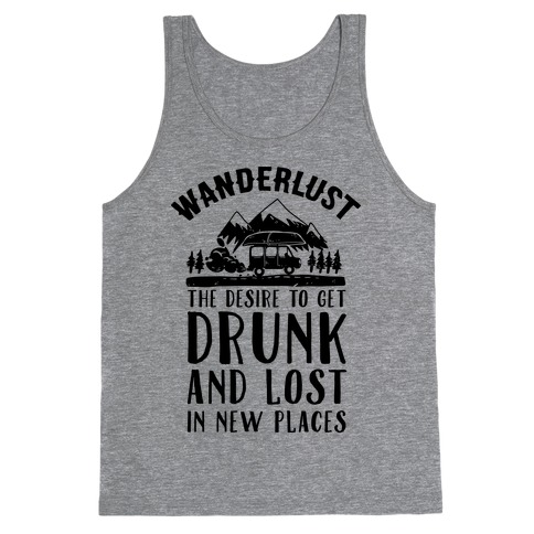 Wanderlust- The Desire to Get Drunk and Lost in New Places Tank Top