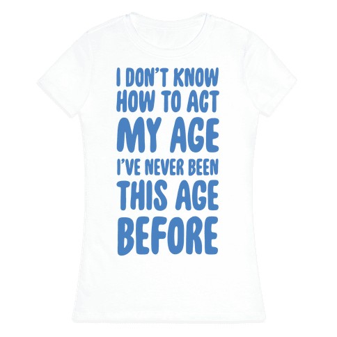 I Don't Know How To Act My Age - TShirt - HUMAN