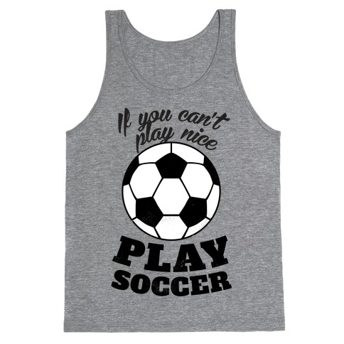 If You Can't Play Nice Play Soccer Tank Top