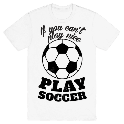 If You Can't Play Nice Play Soccer T-Shirt | LookHUMAN
