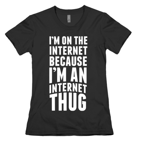 I'm On The Internet Because I'm An Internet Thug Womens T-Shirt
