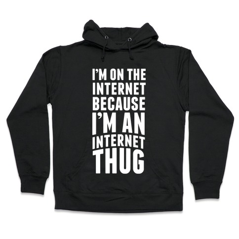I'm On The Internet Because I'm An Internet Thug Hooded Sweatshirt