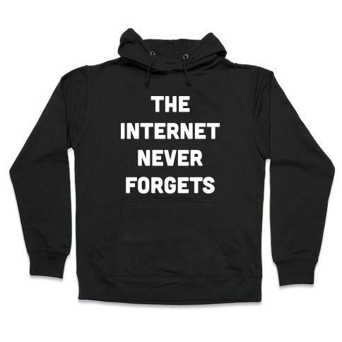 The Internet Never Forgets Hooded Sweatshirt