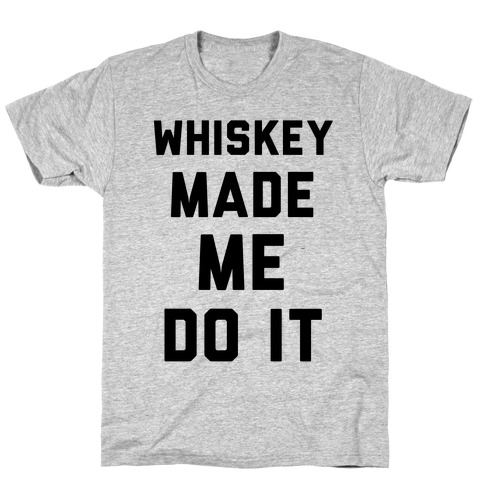 whiskey made me do it t shirt