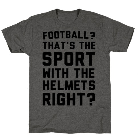 Football? That's The Sport With The Helmets Right? T-Shirt