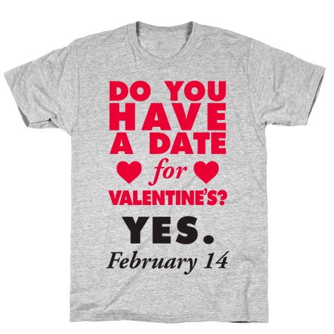 Do You Have A Date For Valentine's? T-Shirt