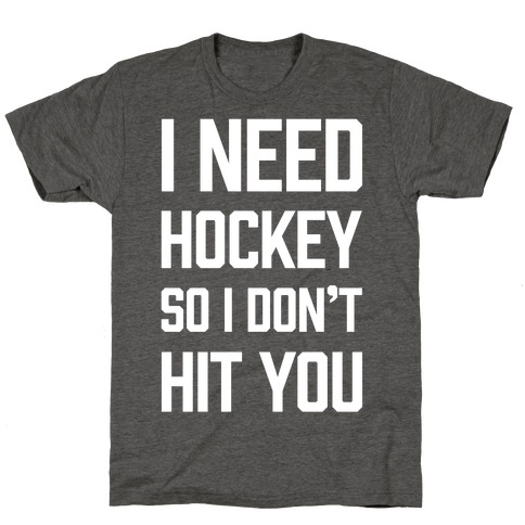 I Need Hockey So I Don't Hit You T-Shirt