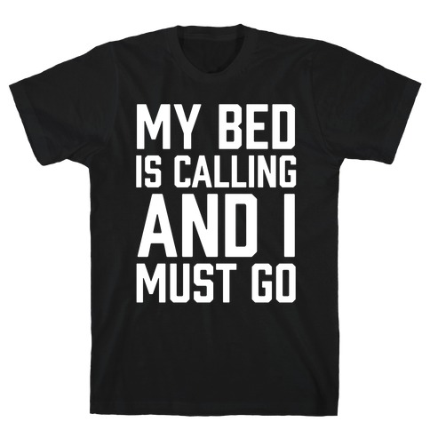 My Bed Is Calling And I Must Go T-Shirt