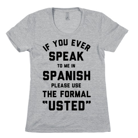 If You Ever Speak To Me In Spanish Please Use the Formal Usted Womens T-Shirt