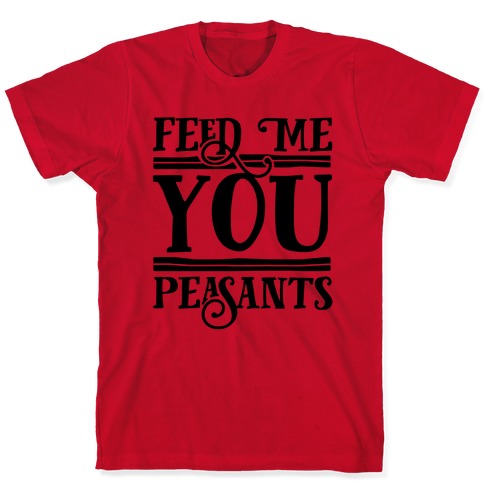 Feed Me You Peasants T-Shirts | LookHUMAN