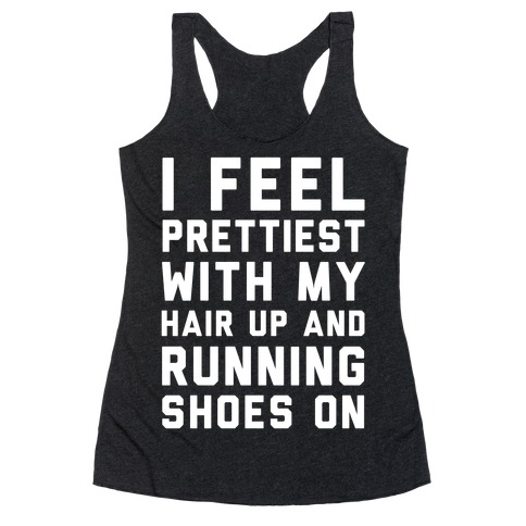 I Feel Prettiest With My Hair Up And My Running Shoes On Racerback Tank Top
